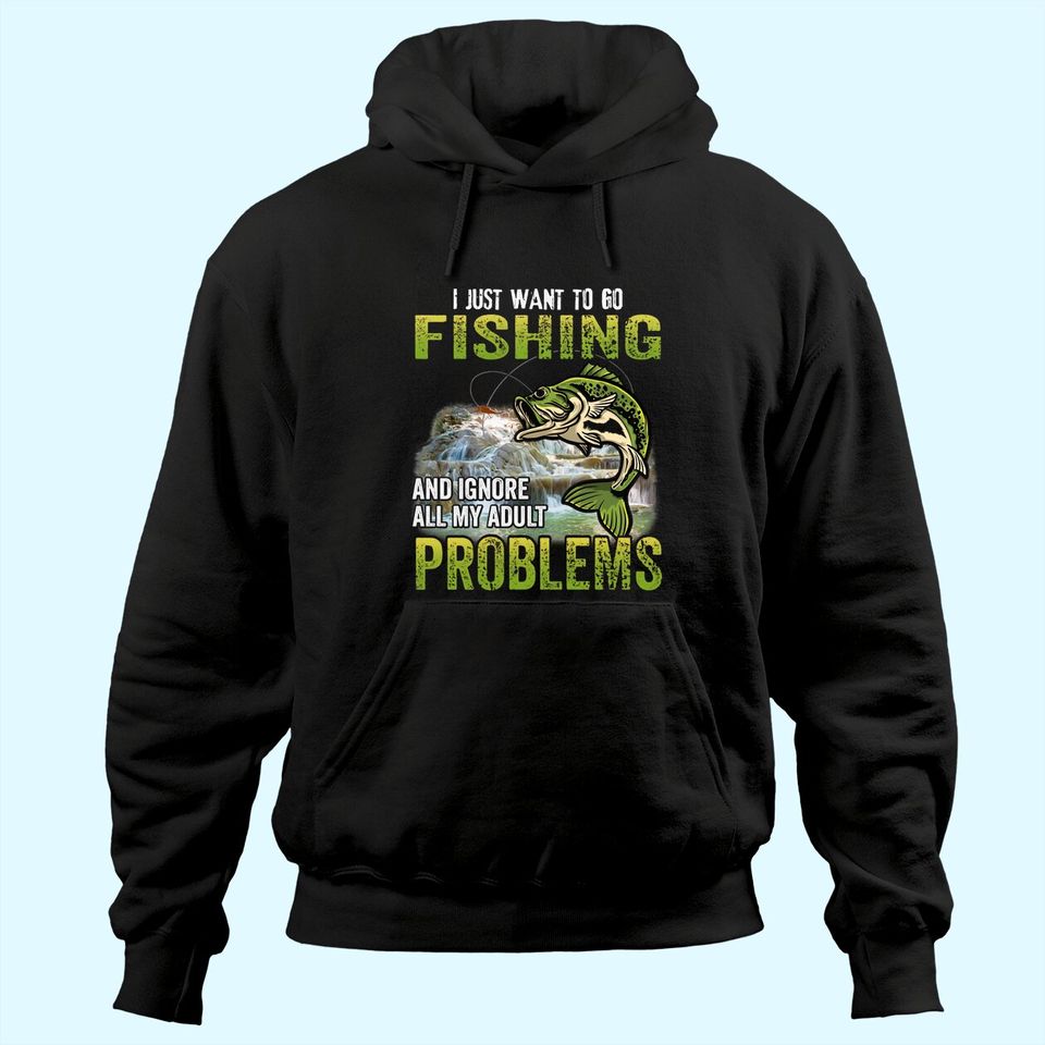 I Just Want To Go Fishing And Ignore All My Adult Problem Hoodie