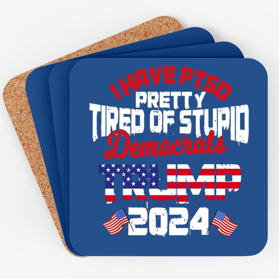 I Have Ptsd Pretty Tired Of Stupid Democrats Trump 2024 Coaster