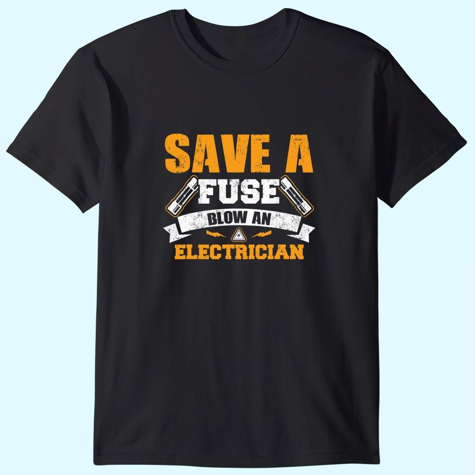 Save A Fuse Blow an Electrician T Shirt