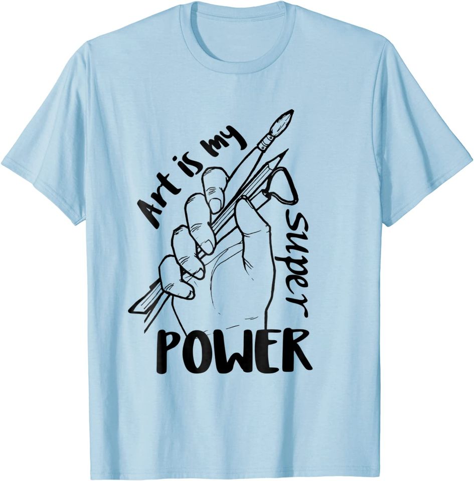 Art is my SuperPower gift for artistic and crafters T Shirt