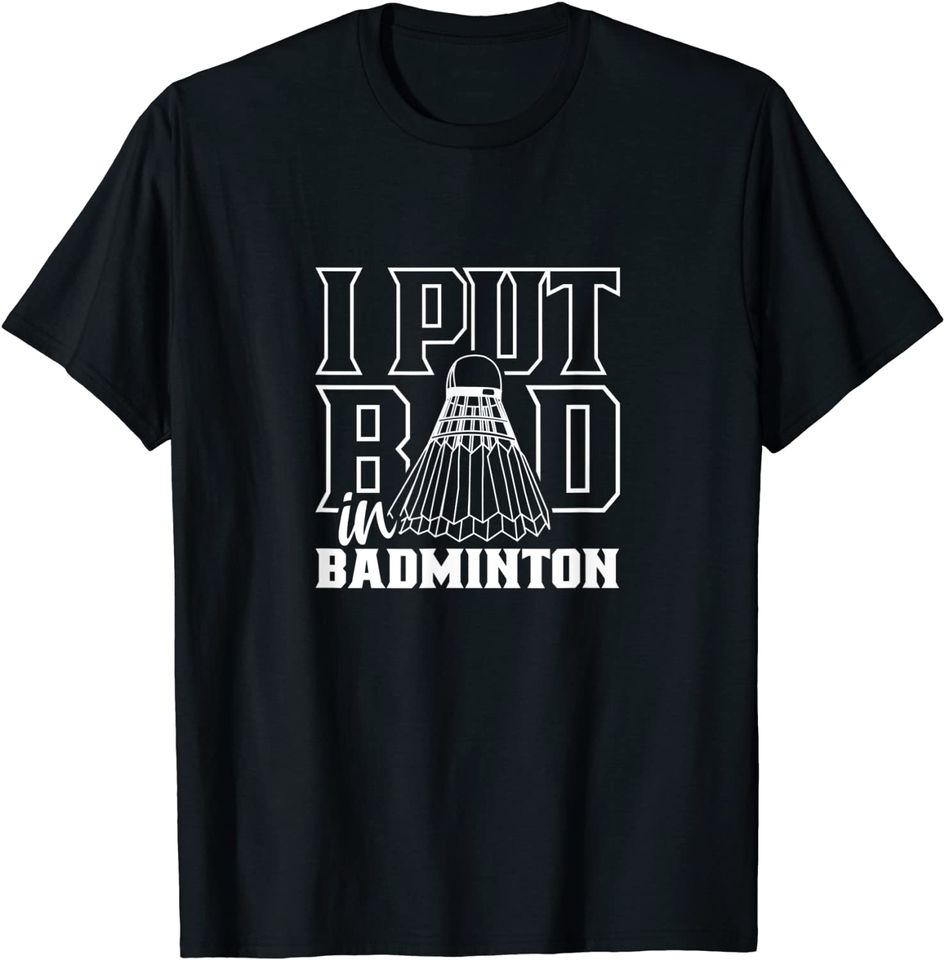 I Put Bad in Badminton Sport Shuttlecock Player Team T-Shirt