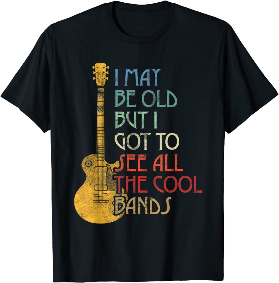 I May Be Old But I Got To See All The Cool Bands Retro T Shirt