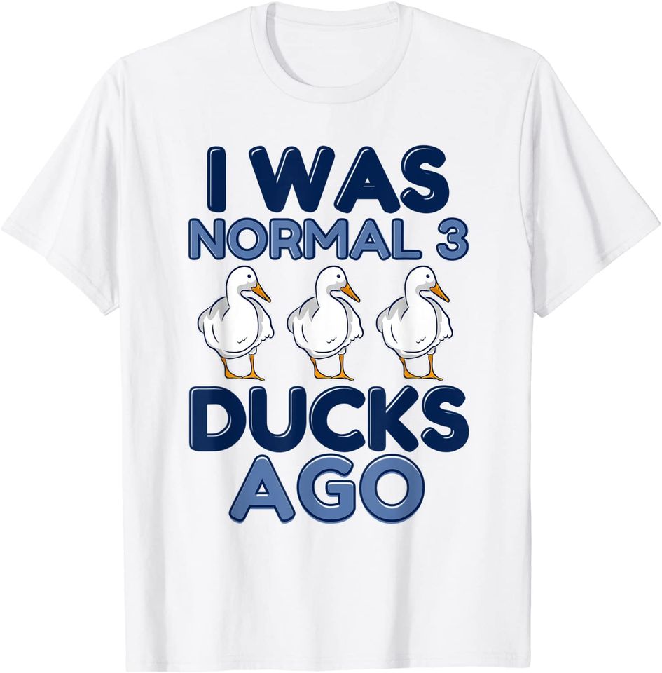 I Was Normal 3 Ducks Ago Farm Animal Lover Duck Farmer T-Shirt