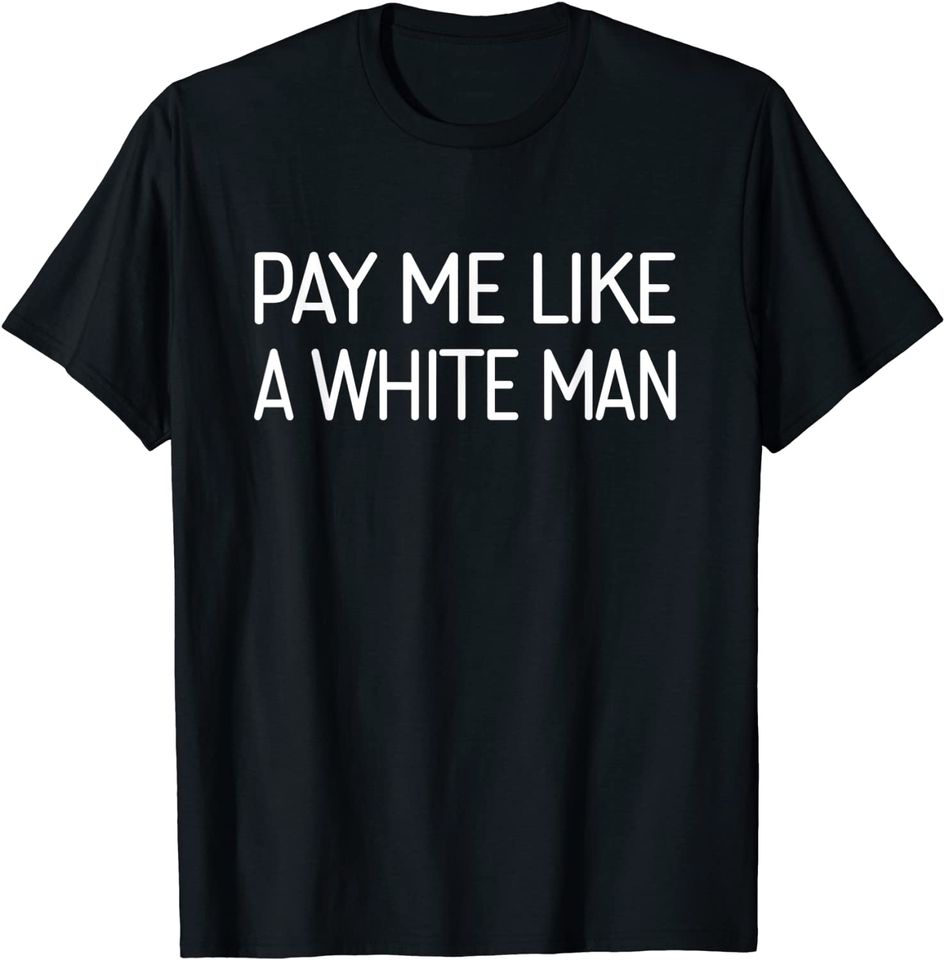 Pay Me Like A White Man T-Shirt feminism political equality T-Shirt