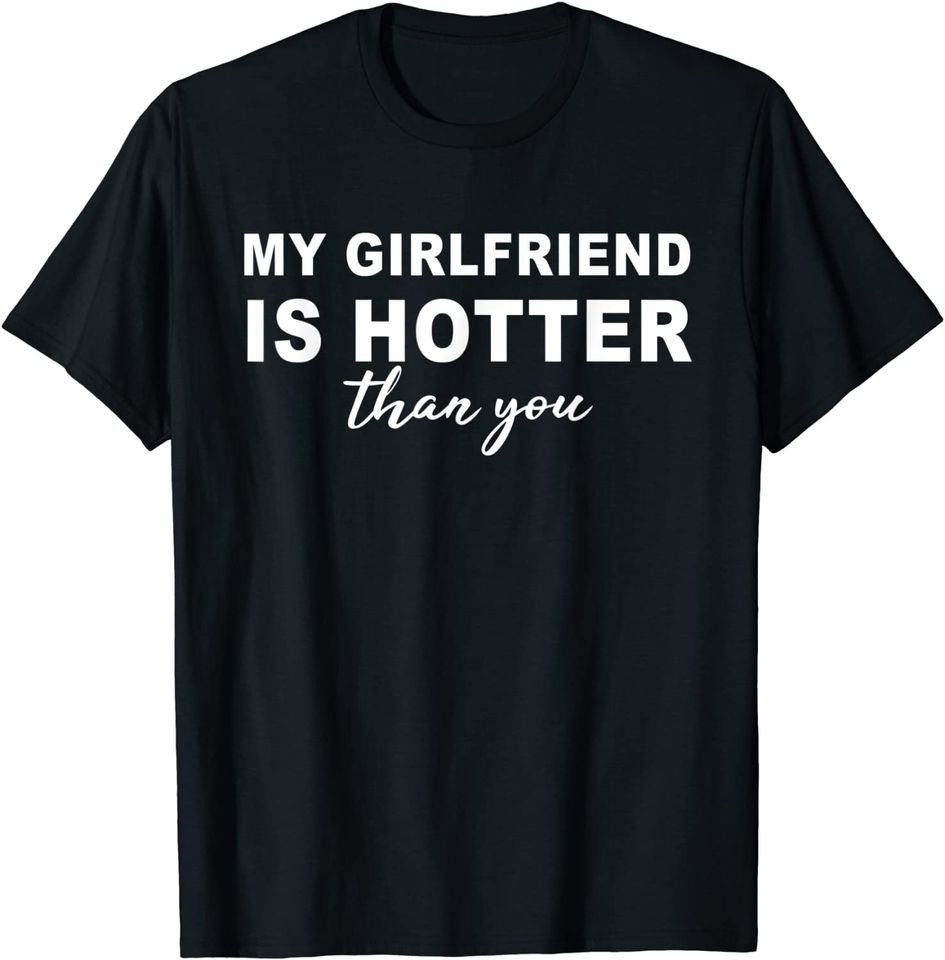 My girlfriend is hotter than you, funny boyfriend t-shirt