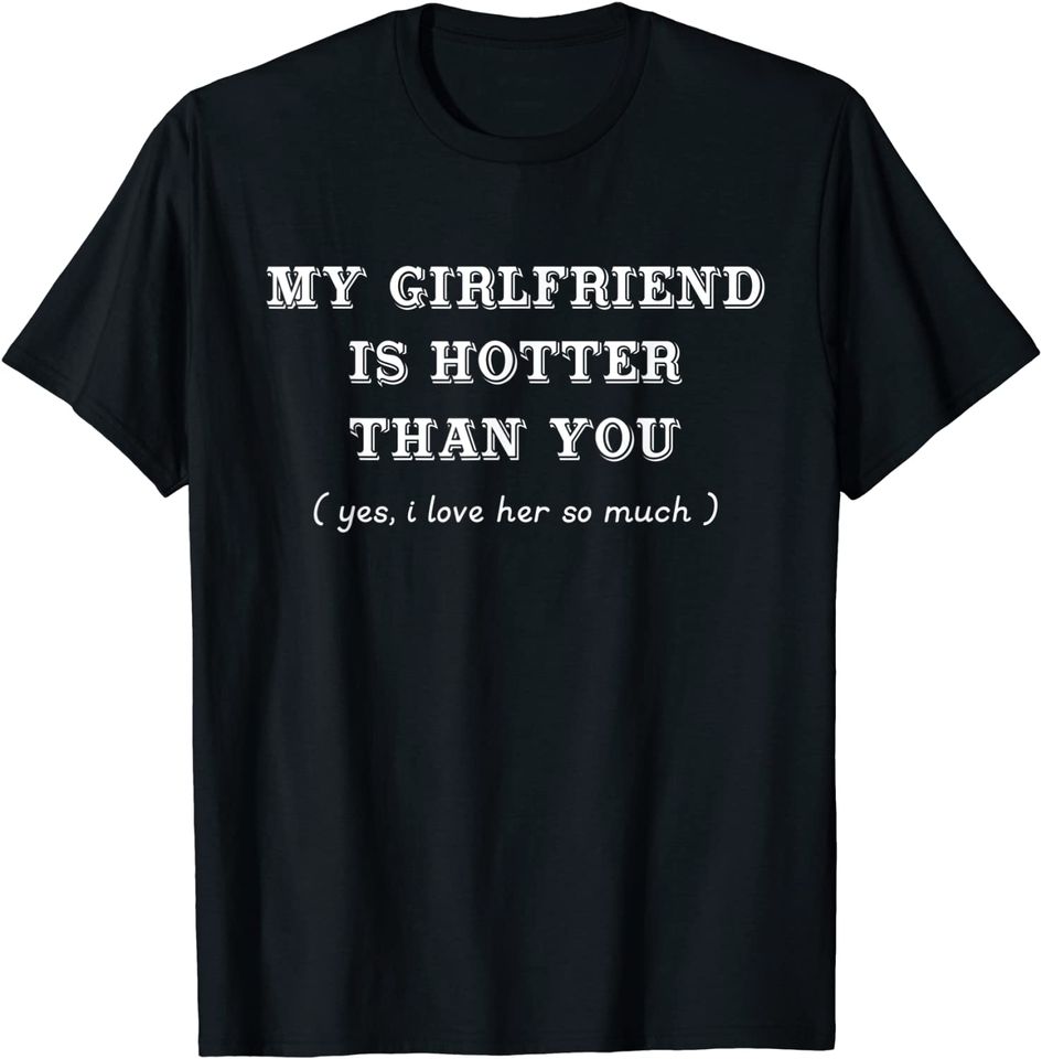 My Girlfriend Is Hotter Than You I Love Her So Much T-Shirt