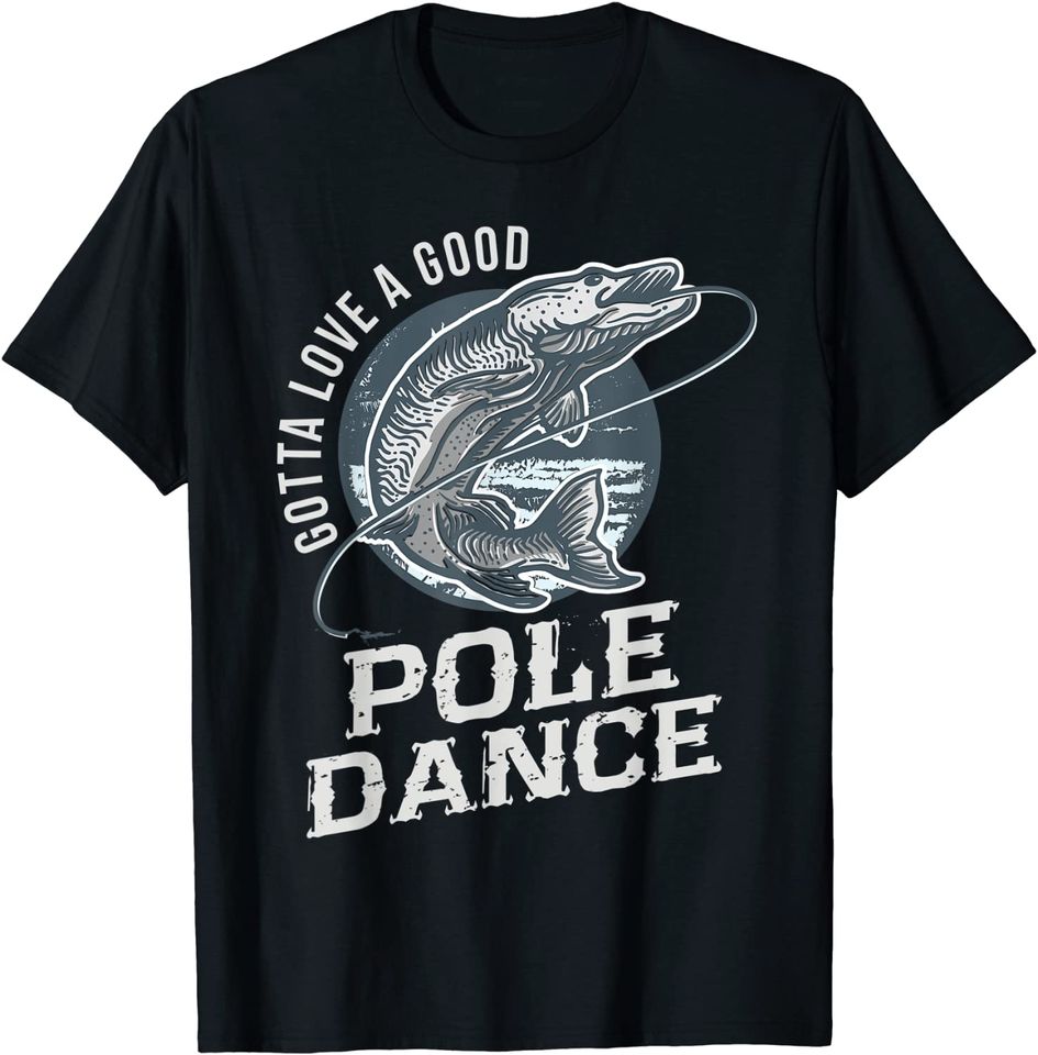 Gotta Love a Good Pole Dance Fishing T Shirt