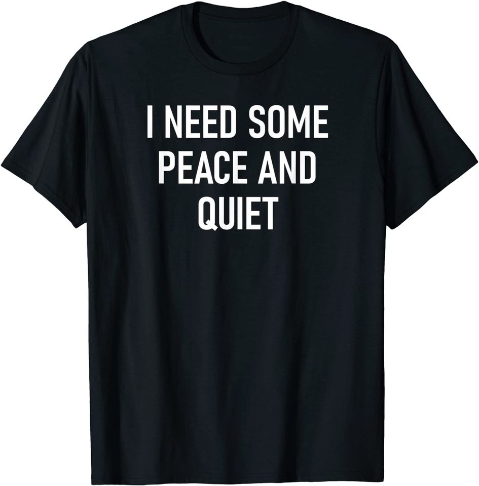 I Need Some Peace And Quiet T Shirt