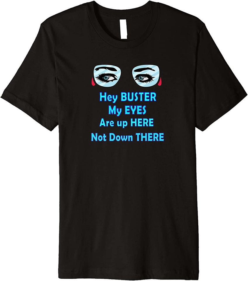 Hey Buster My Eyes are Up Here T-Shirt