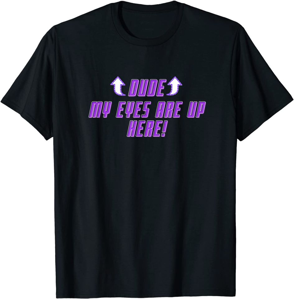 Dude My Eyes Are Up Here - Funny Ass Boob T-Shirt