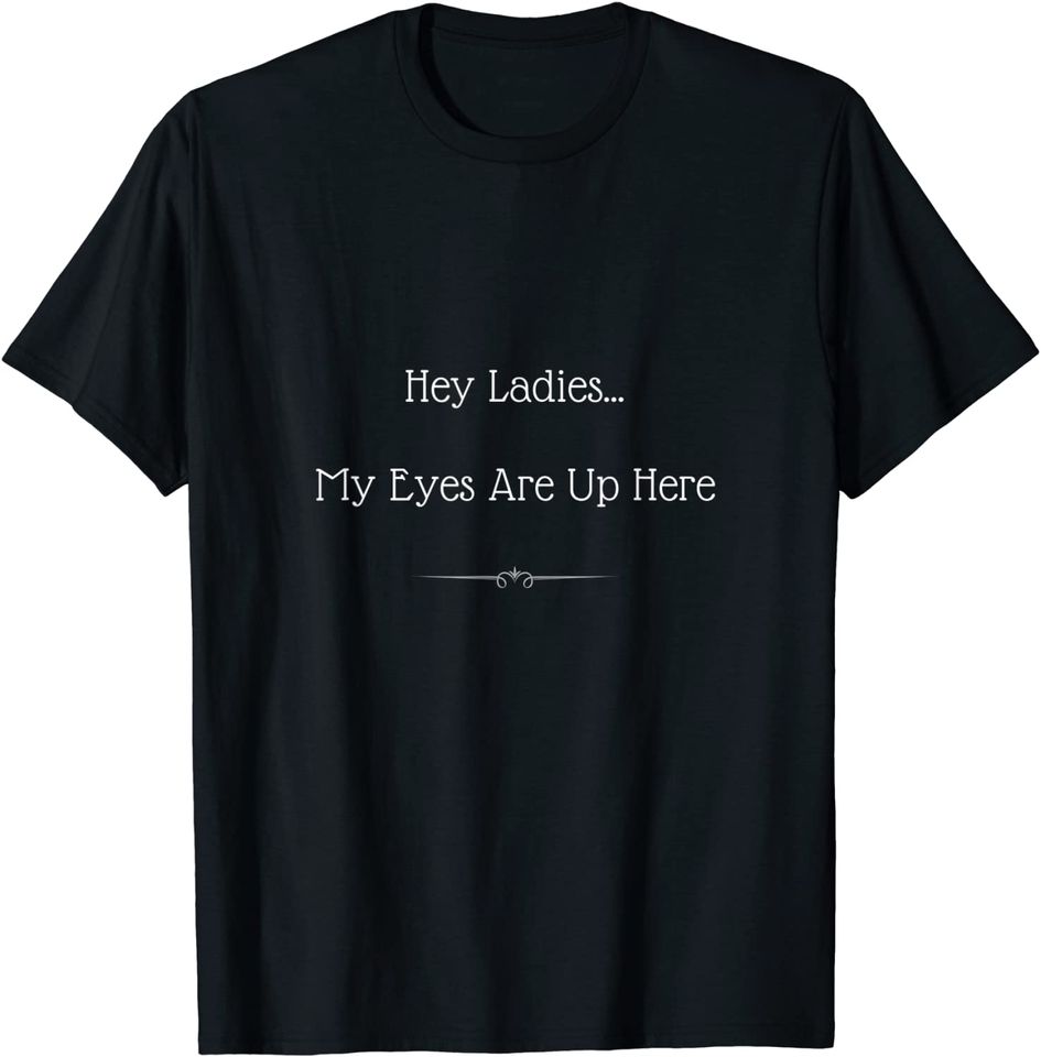 Hey Ladies...My Eyes Are Up Here Funny Dating T-Shirt