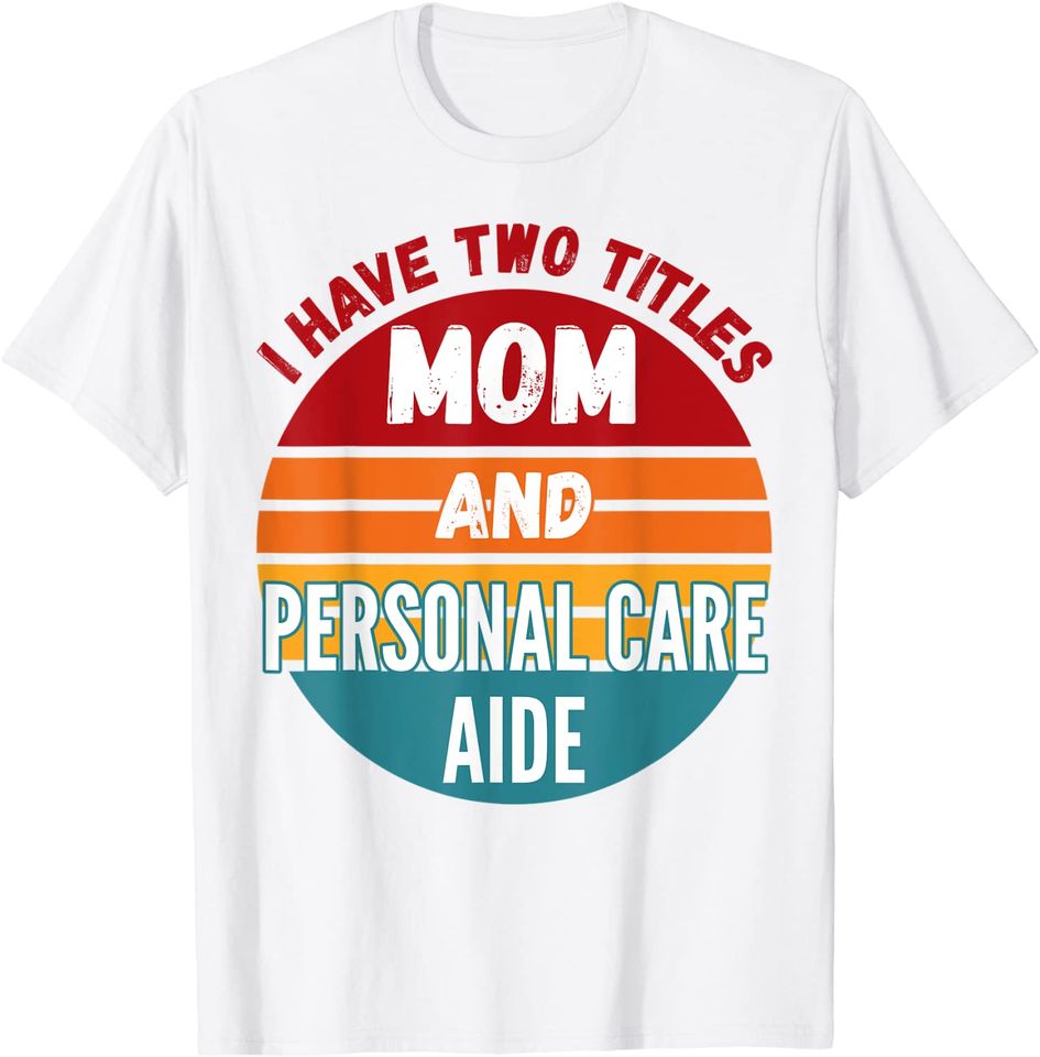 I Have Two Titles Mom And Personal Care Aide T-Shirt