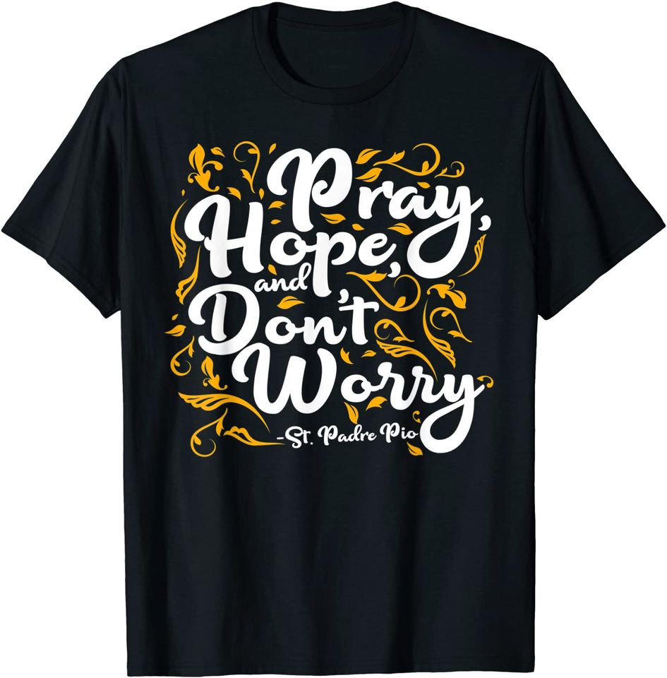 St Padre Pio Pray Hope and Don't Worry Quote Catholic Saint T-Shirt