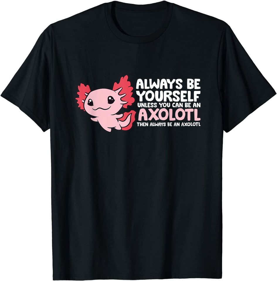 Axolotl Lover Axolotl Owner Always Be An Axolotl TShirt 29 OFF