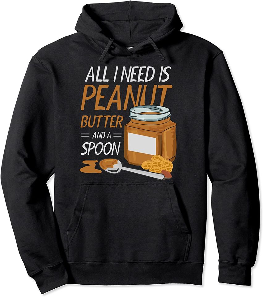 All I Need Is Peanut Butter And A Spoon Sandwich Lover Pullover Hoodie
