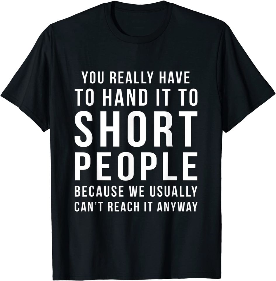 You Really Have to Hand It To Short People T Shirt