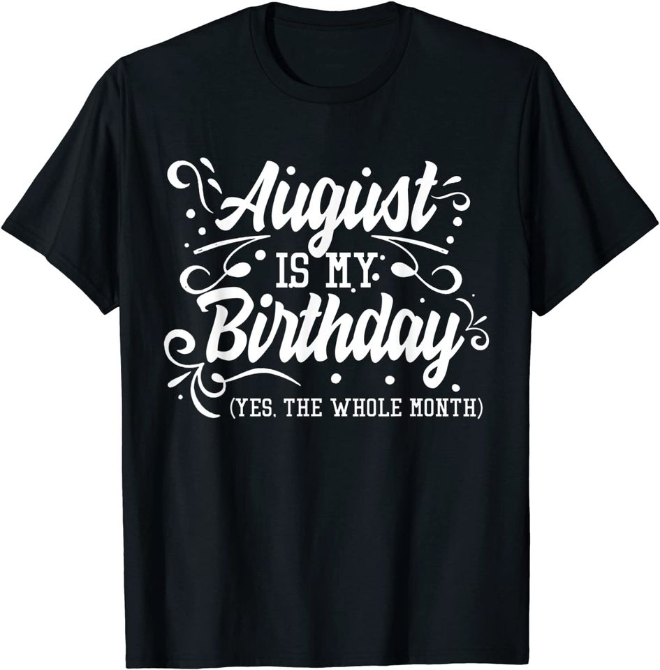 Funny August Is My Birthday Yes The Whole Month T-Shirt