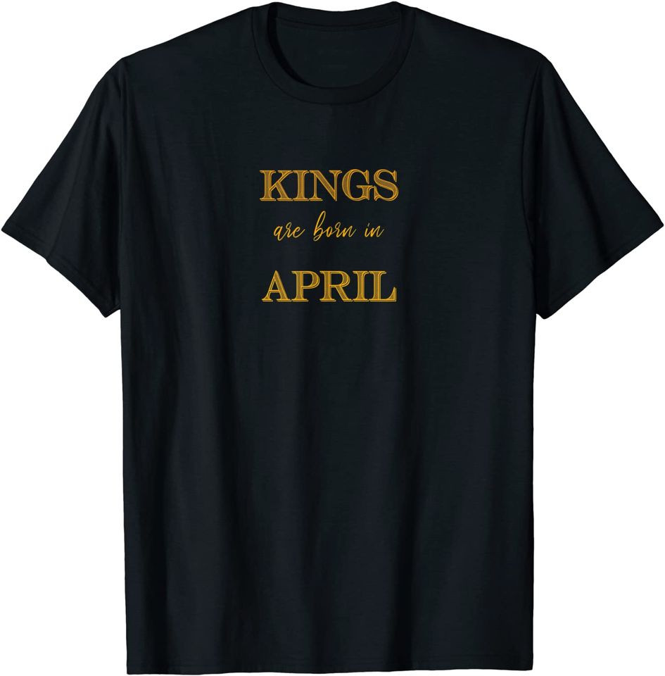 KINGS ARE BORN IN APRIL T-Shirt