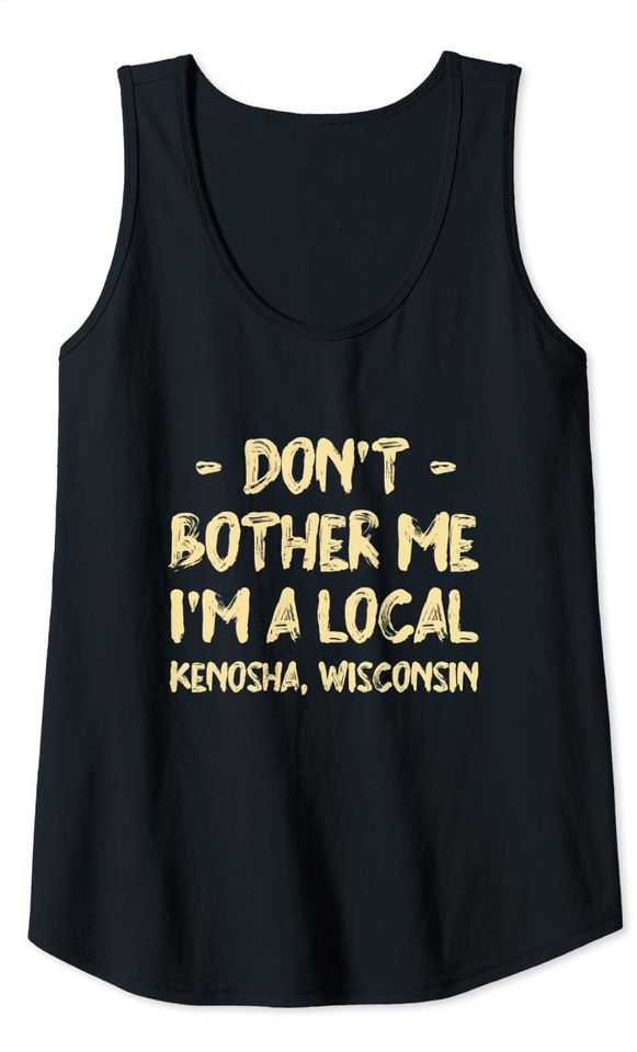 Don't Bother Me I'm a Local Kenosha Hometown Wisconsin Tank Top