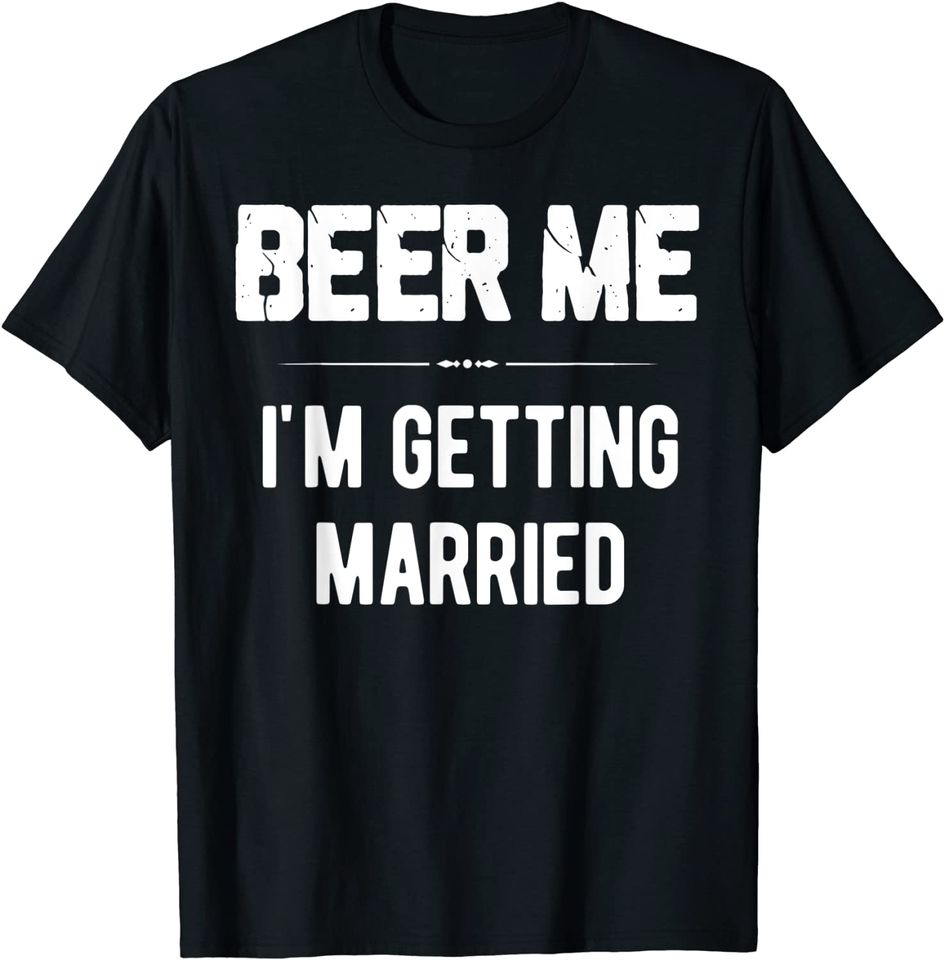 Beer Me I'm Getting Married Bachelor Groomsmen T Shirt