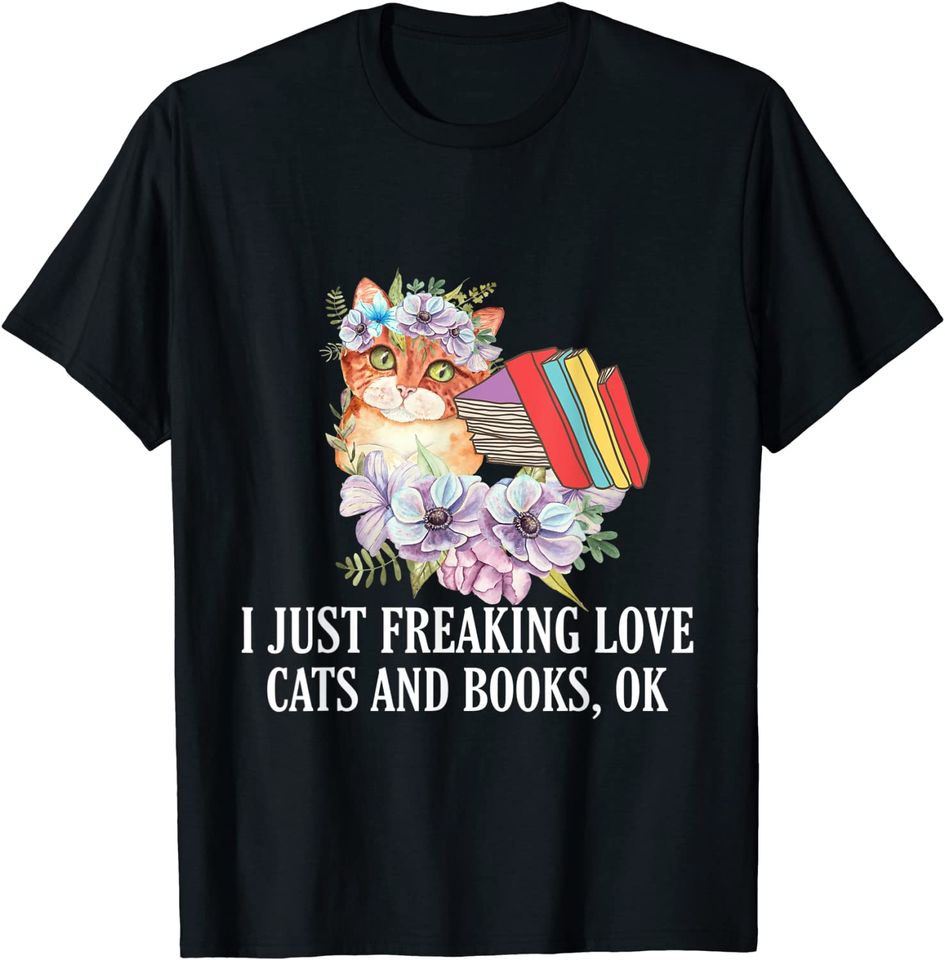 I Just Freaking Love Cats and Books, Ok? T Shirt