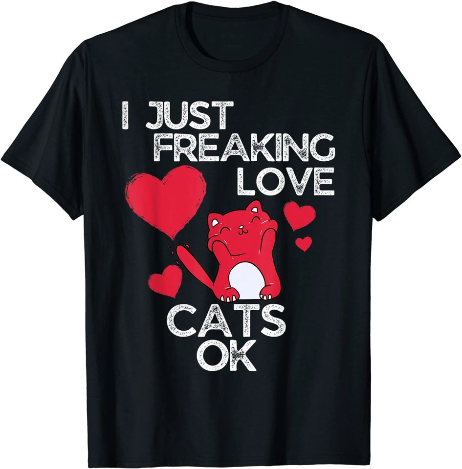 I Just Freaking Love Cats Ok Cat Lovers T Shirt