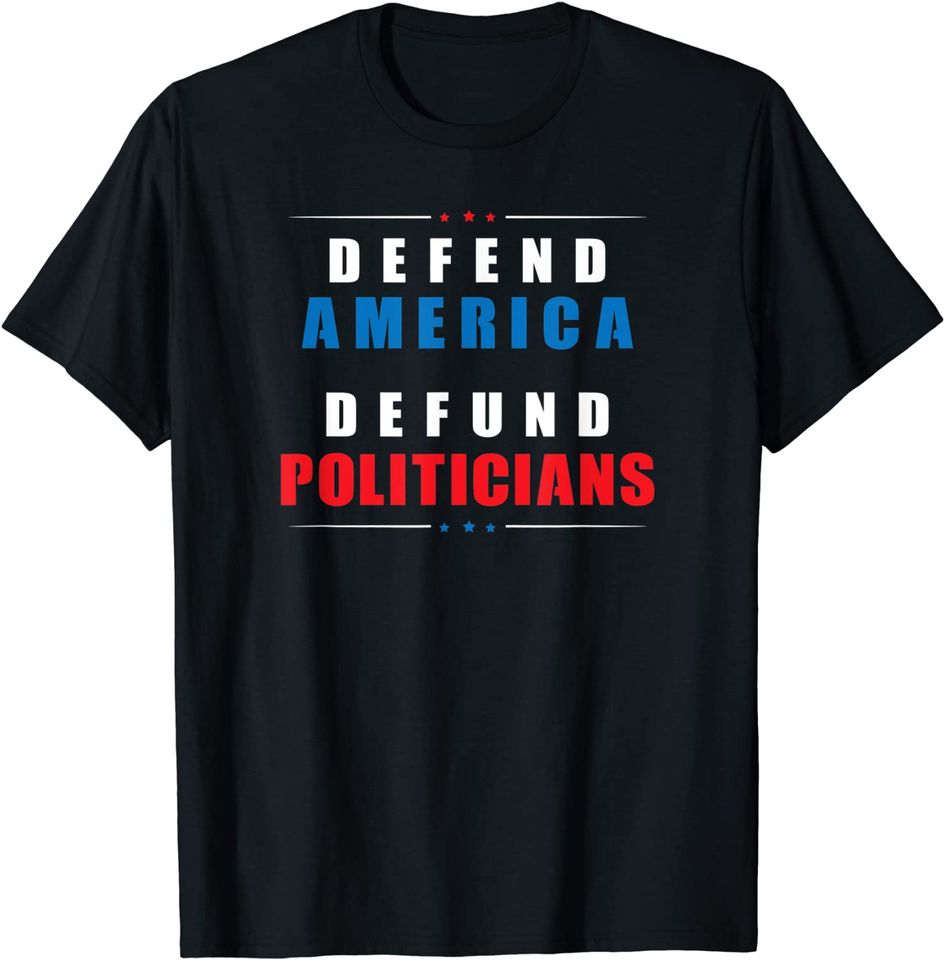 Defund Politicians Defend America Political Protest T Shirt