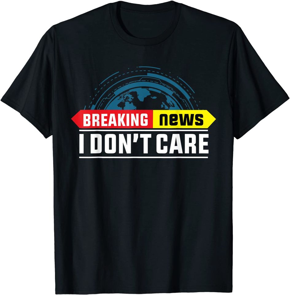 Breaking News I Don't Care T-Shirt