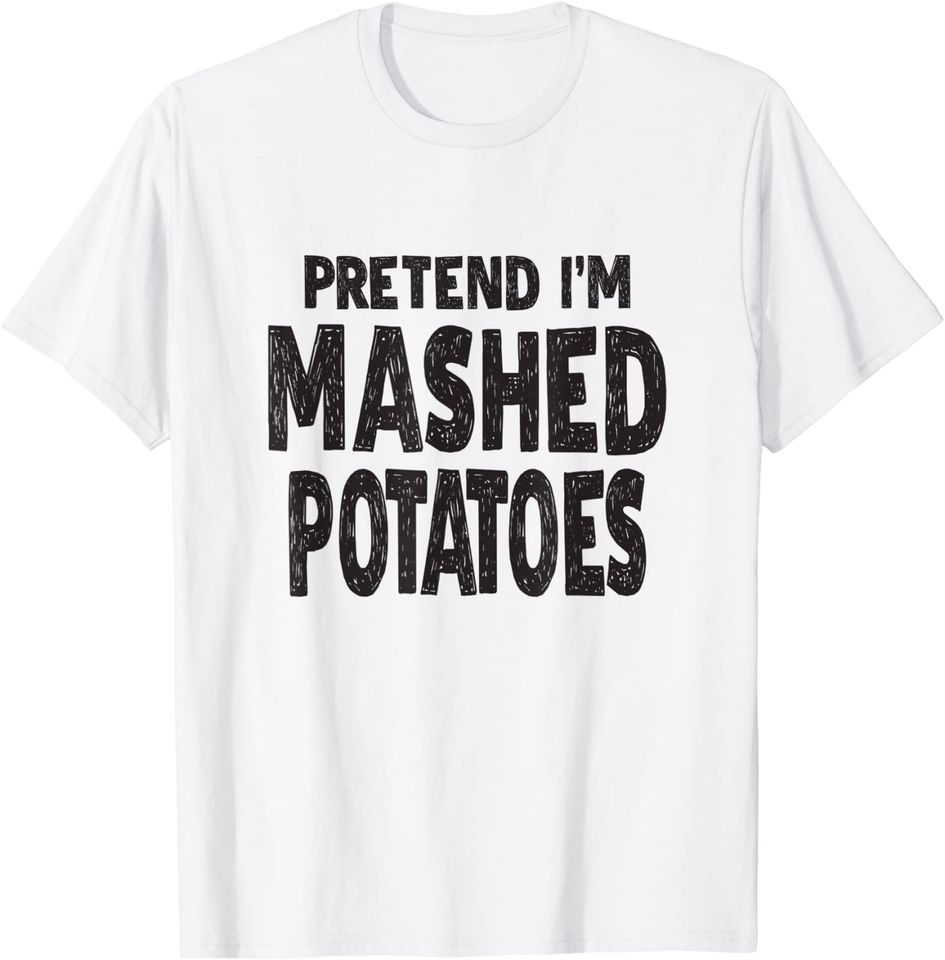 Pretend I'm Mashed Potatoes T-Shirt T-Shirt