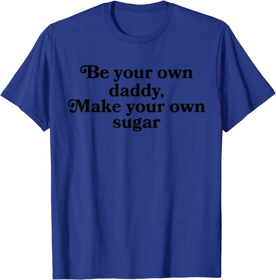 Be Your Own Daddy, Make Your Own Sugar T Shirt