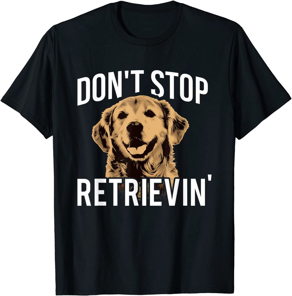 Don't Stop Retrieving Golden Retriever T Shirt