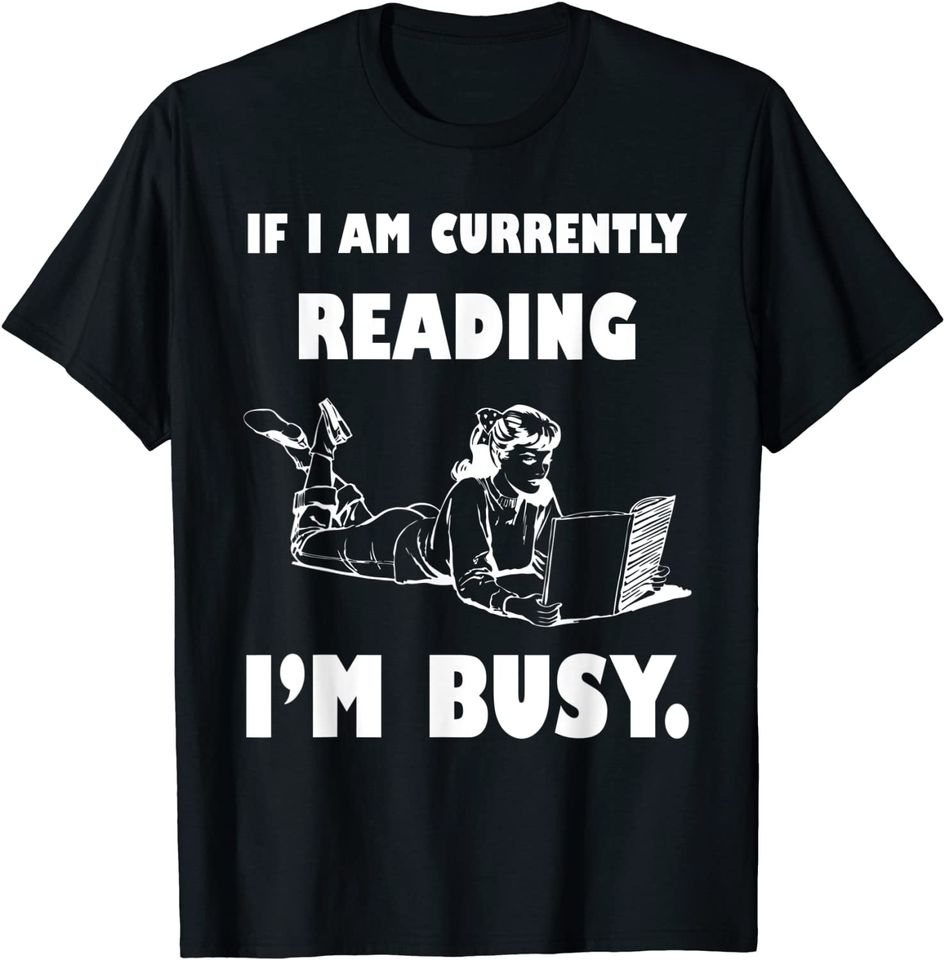 If I am currently reading, I'm busy - Sarcastic bookworm T-Shirt
