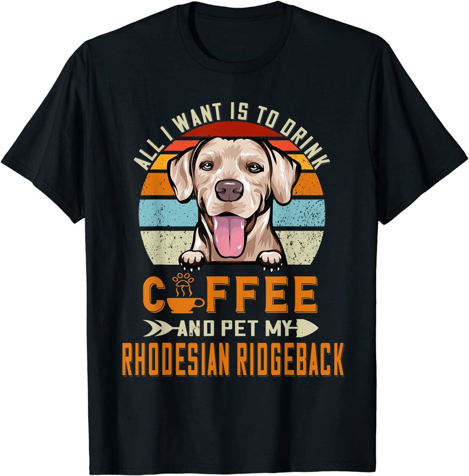 All I Want Is To Drink Coffee Pet My Rhodesian Ridgeback T Shirt