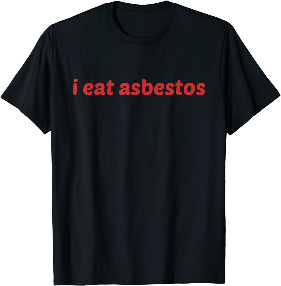 I Eat Asbestos T Shirt