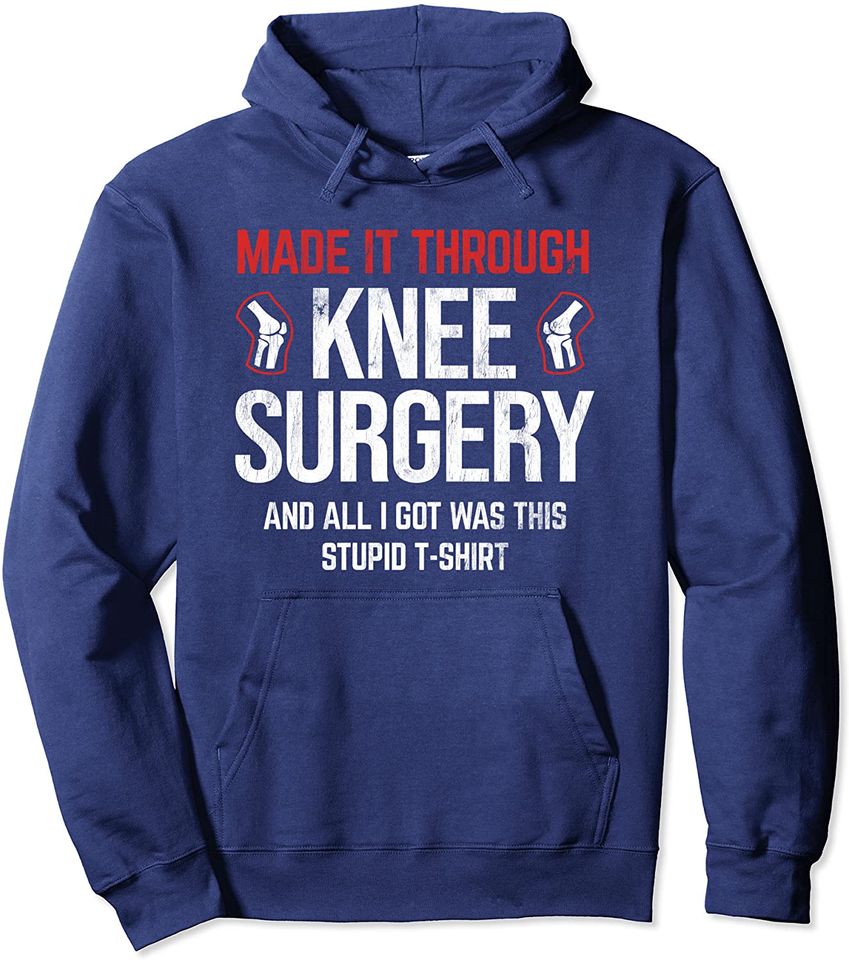 Through Knee Surgery I Got Was This Shirt Knee Replacement Pullover Hoodie