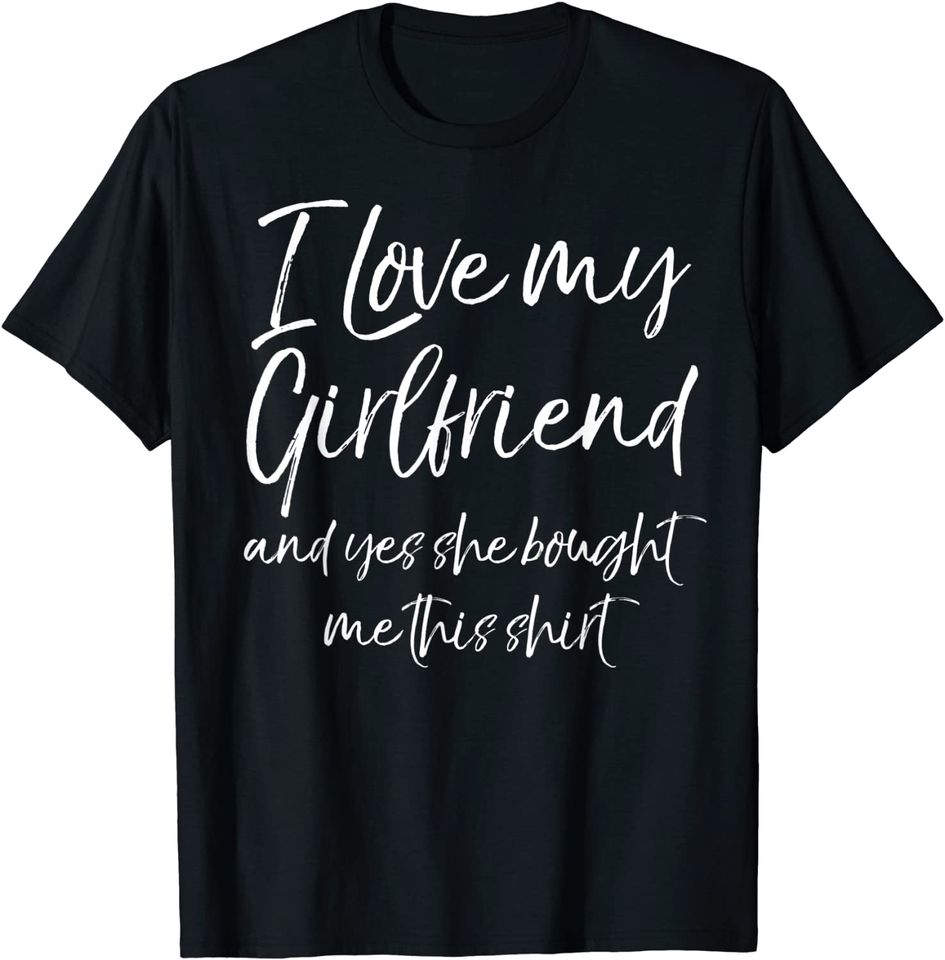 Funny I Love My Girlfriend and Yes She Bought Me This Shirt T-Shirt