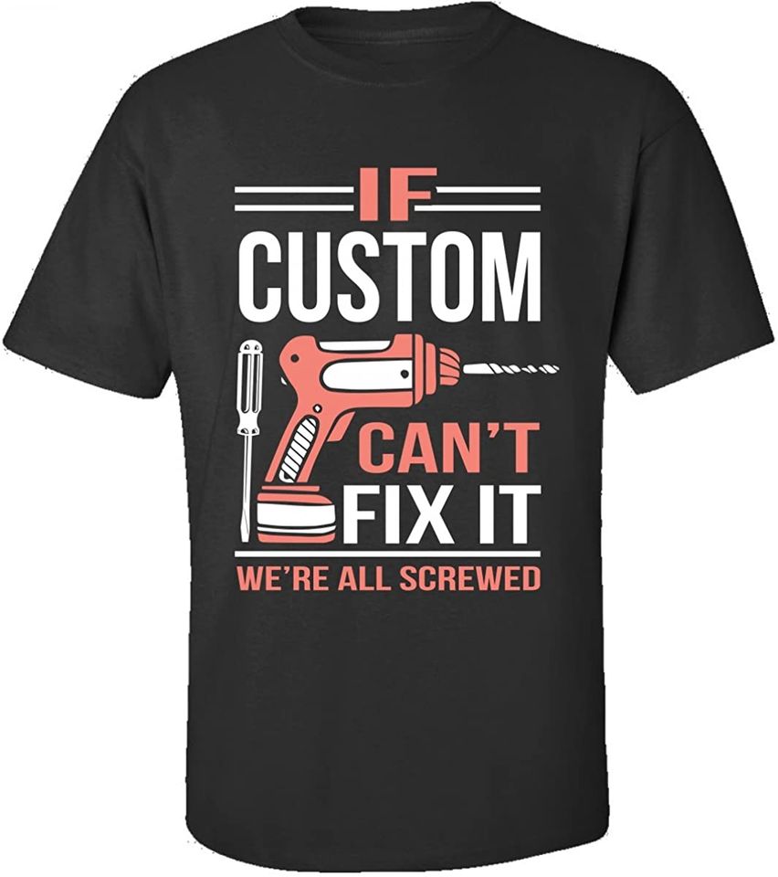 If Custom Can't Fix It We're All Screwed Fathers Day  T-Shirt