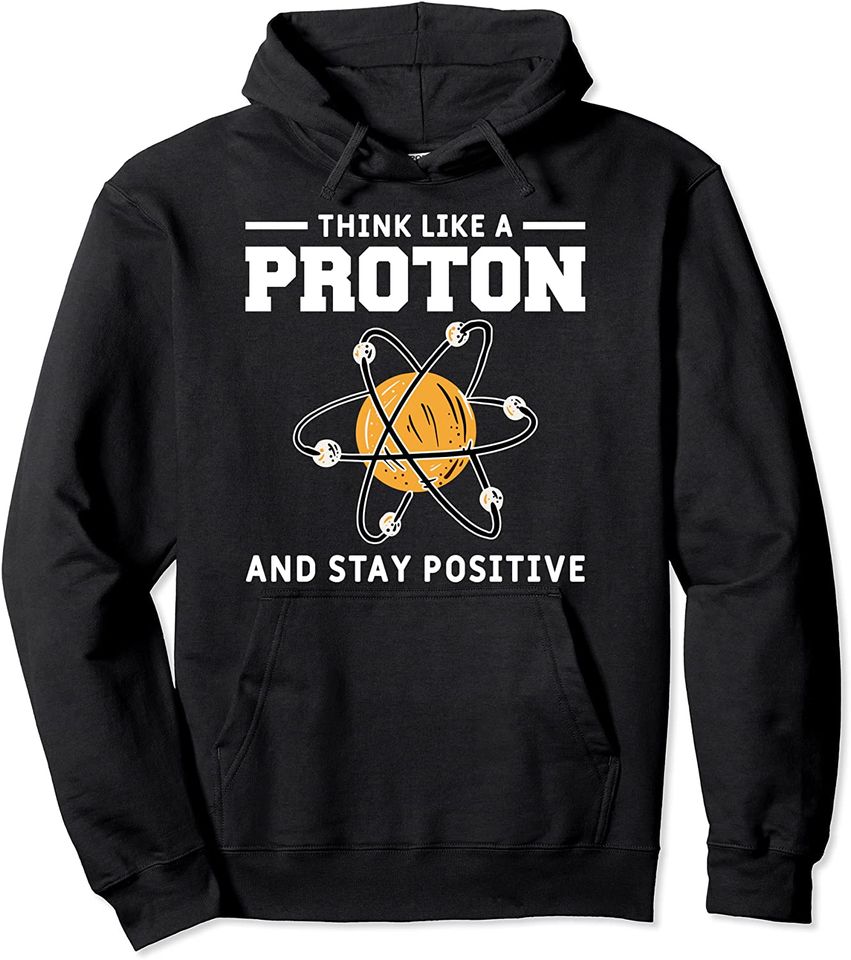 Think Like A Proton And Stay Positive Funny Science Lover Pullover Hoodie