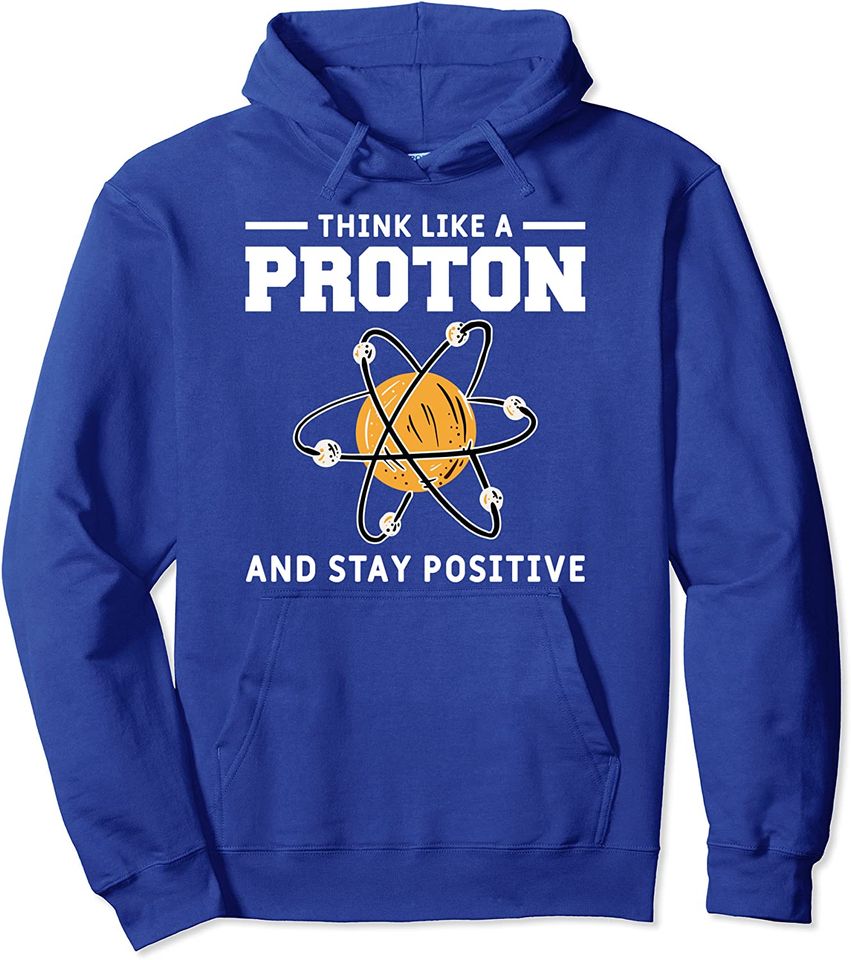 Think Like A Proton And Stay Positive Funny Science Lover Pullover Hoodie