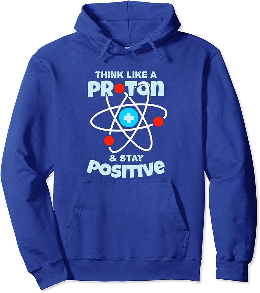 Think Like A Proton And Stay Positive | Scientists Pullover Hoodie