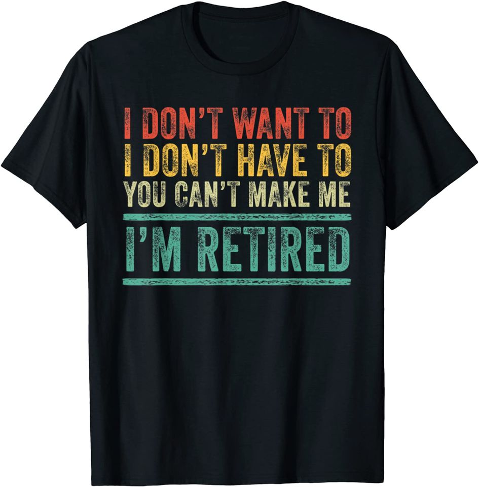 I Don't Want To Have You Can't Make Me I'm Retired Vintage T-Shirt