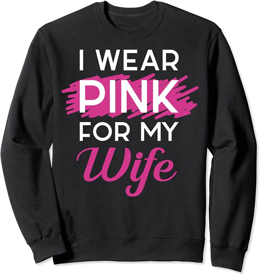 Cancer Awareness Outfit I Wear Pink For My Wife Sweatshirt