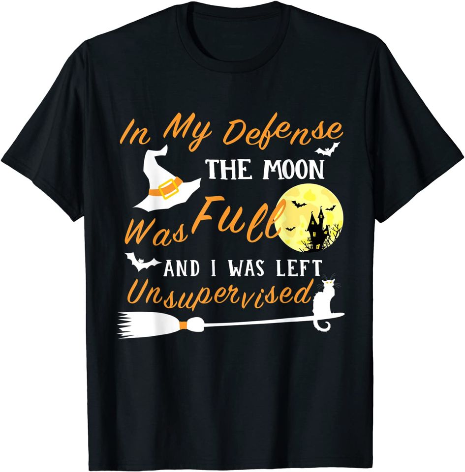 In My Defense The Moon Was Full and I was Left Unsupervised T-Shirt