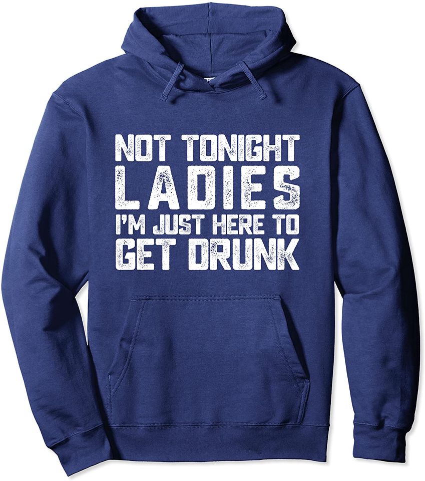 Not Tonight Ladies I’m Just Here to Get Drunk Sarcastic Cool Pullover Hoodie