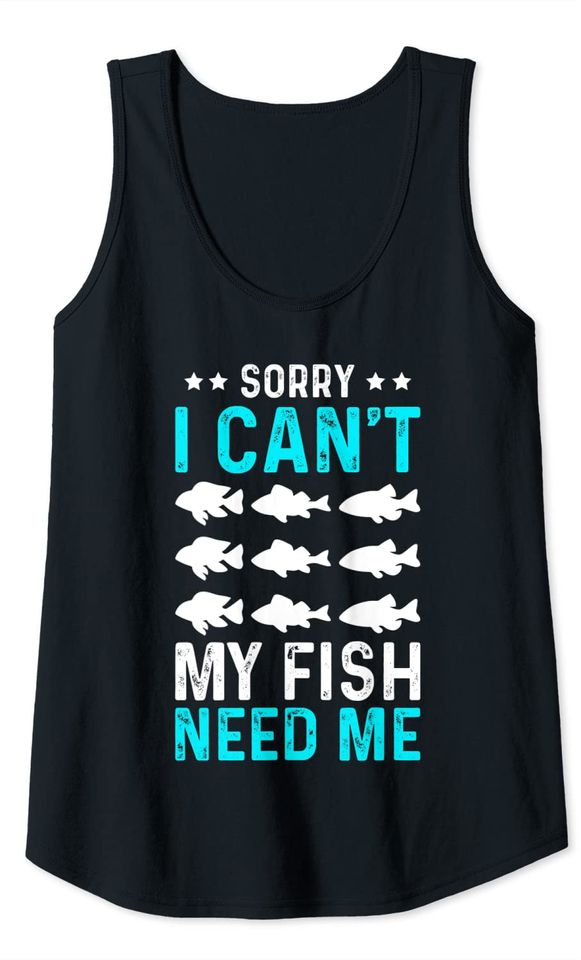 Sorry I Cant My Fish Need Me Tank Top