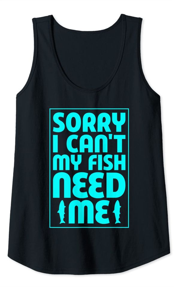Sorry I Cant My Fish Need Me Tank Top