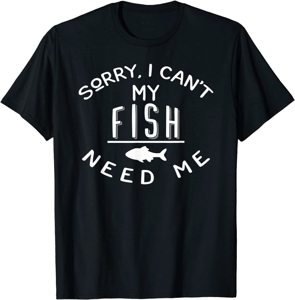 Aquarium Sorry I Can't My Fish Need Me T-Shirt