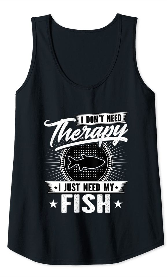 I Don't Need Therapy  I Just Need My Fish Aquarium Tank Top