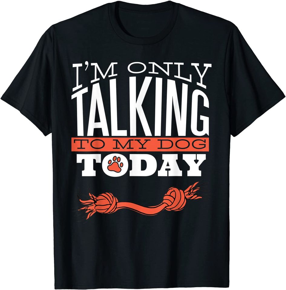 I'm Only Talking To My Dog Today - Dog Lover T-Shirt