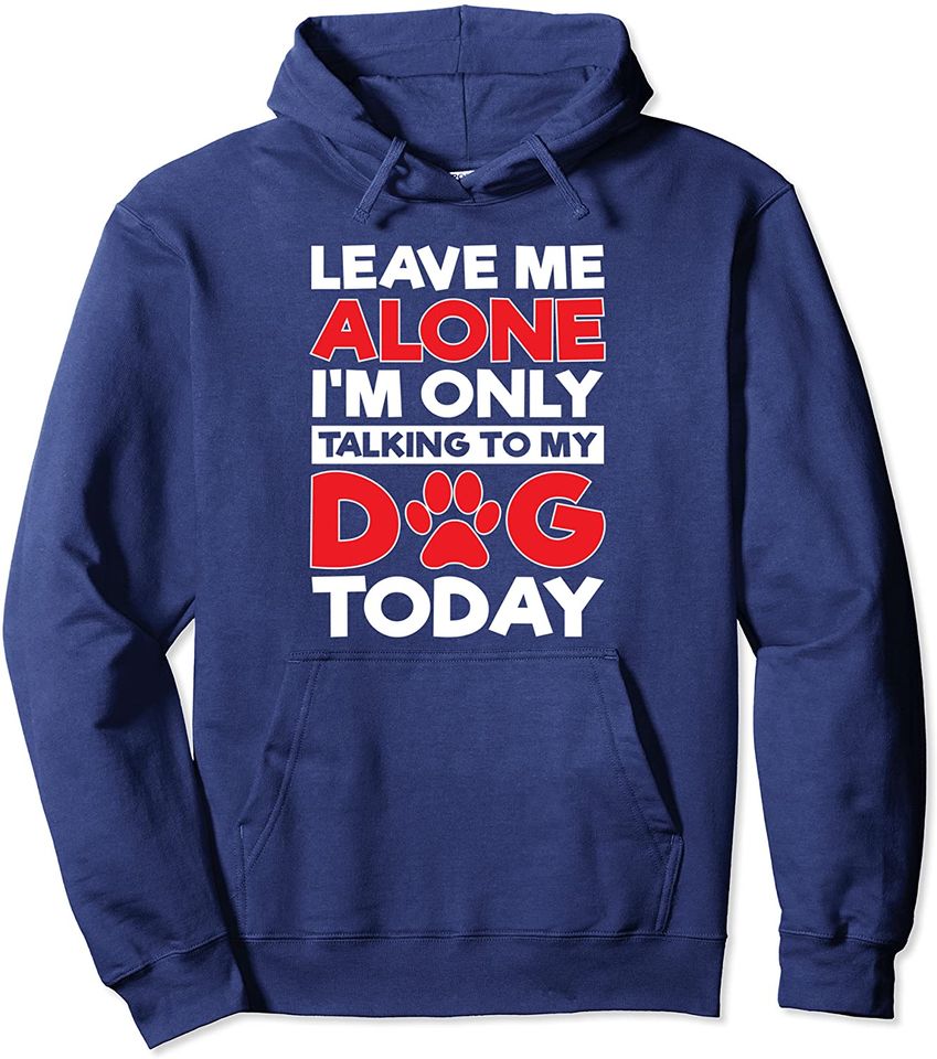 Leave Me Alone I'm Only Talking To My Dog Today Hoodie